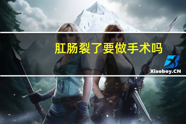 肛肠裂了要做手术吗