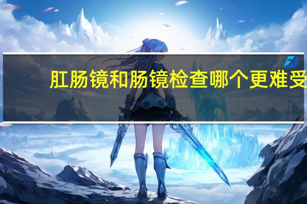 肛肠镜和肠镜检查哪个更难受