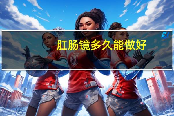 肛肠镜多久能做好