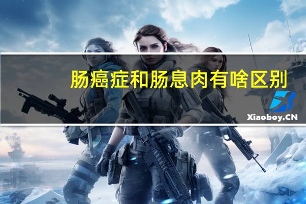 肠癌症和肠息肉有啥区别