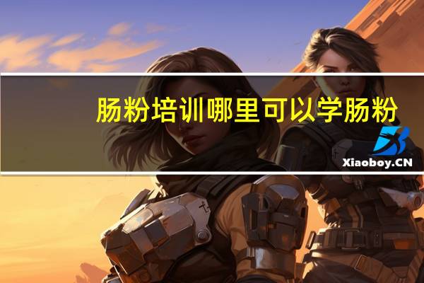 肠粉培训哪里可以学肠粉