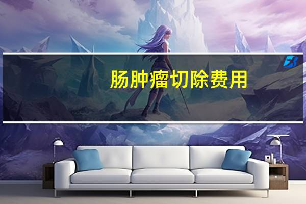 肠肿瘤切除费用