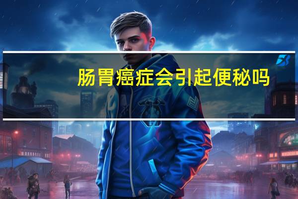 肠胃癌症会引起便秘吗