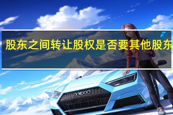 股东之间转让股权是否要其他股东同意