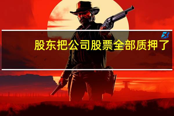 股东把公司股票全部质押了