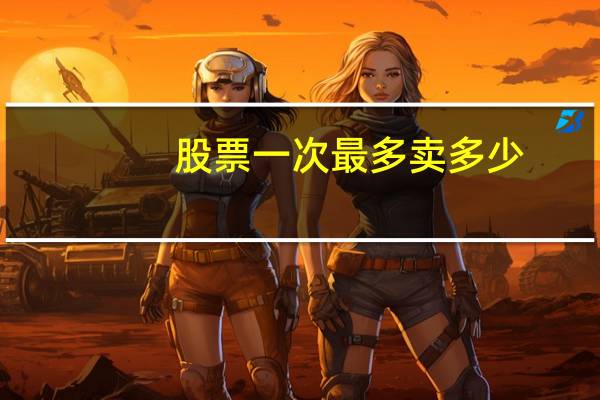 股票一次最多卖多少