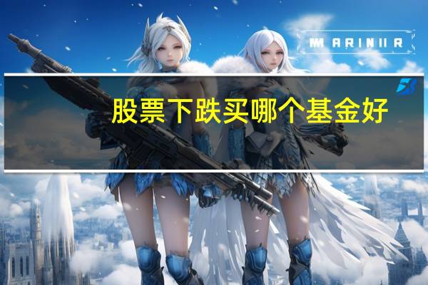 股票下跌买哪个基金好