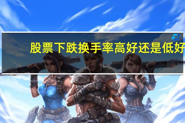 股票下跌换手率高好还是低好