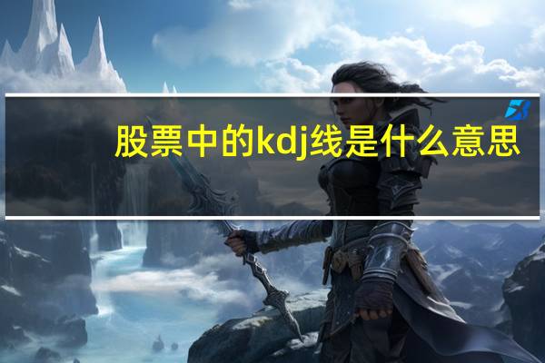 股票中的kdj线是什么意思
