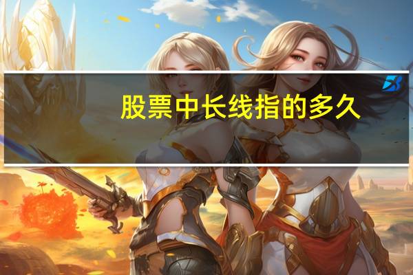 股票中长线指的多久