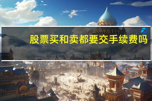股票买和卖都要交手续费吗