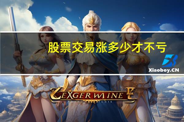 股票交易涨多少才不亏