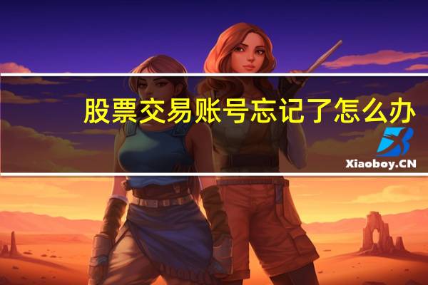 股票交易账号忘记了怎么办