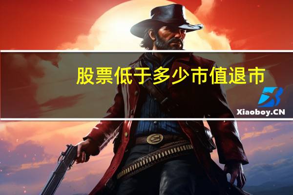 股票低于多少市值退市