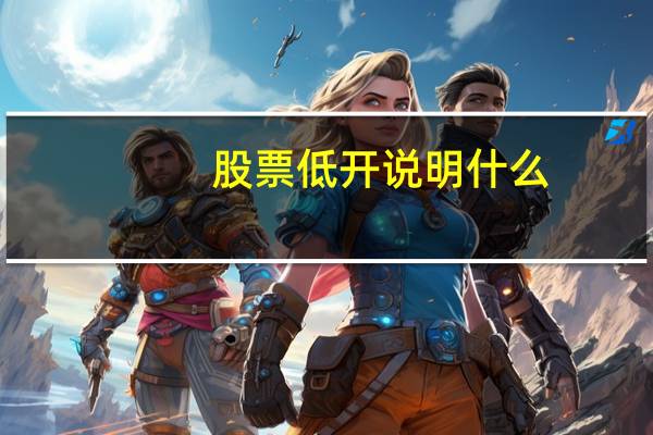 股票低开说明什么