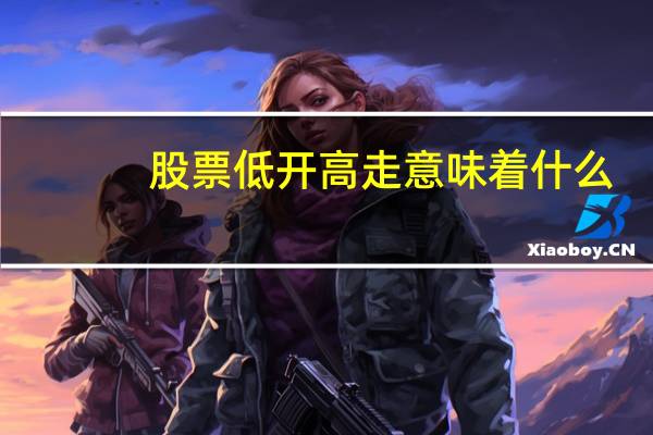 股票低开高走意味着什么