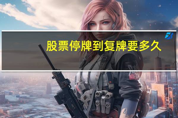 股票停牌到复牌要多久