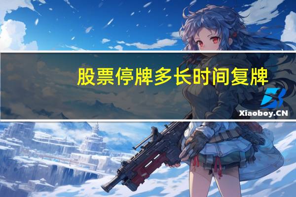股票停牌多长时间复牌