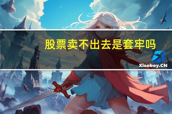 股票卖不出去是套牢吗