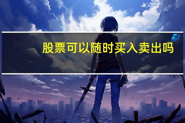 股票可以随时买入卖出吗