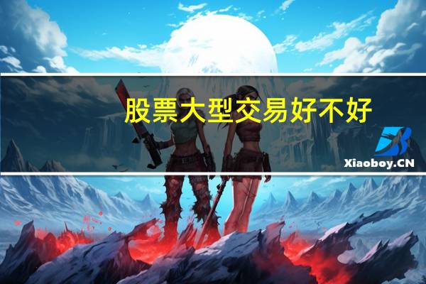 股票大型交易好不好