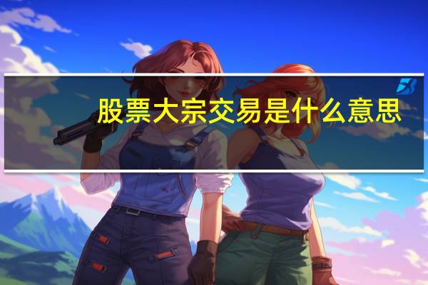 股票大宗交易是什么意思