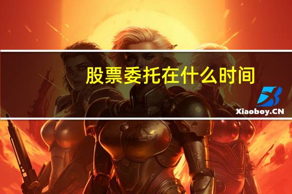 股票委托在什么时间