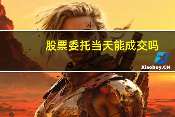 股票委托当天能成交吗