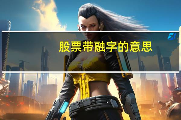 股票带融字的意思