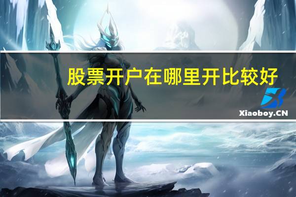 股票开户在哪里开比较好