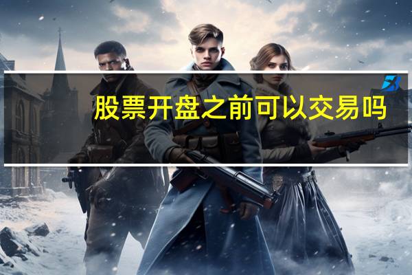 股票开盘之前可以交易吗