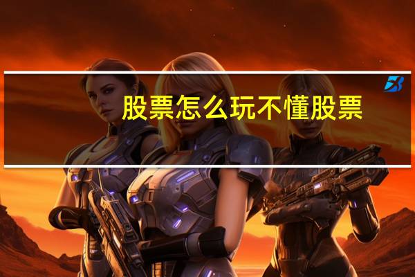 股票怎么玩不懂股票