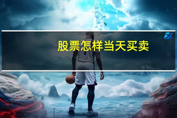 股票怎样当天买卖