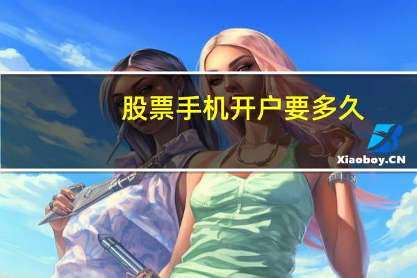 股票手机开户要多久