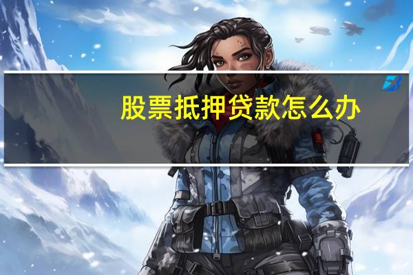 股票抵押贷款怎么办