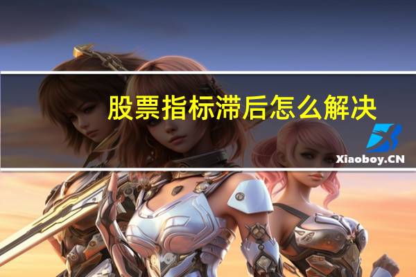 股票指标滞后怎么解决