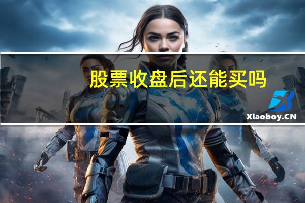股票收盘后还能买吗