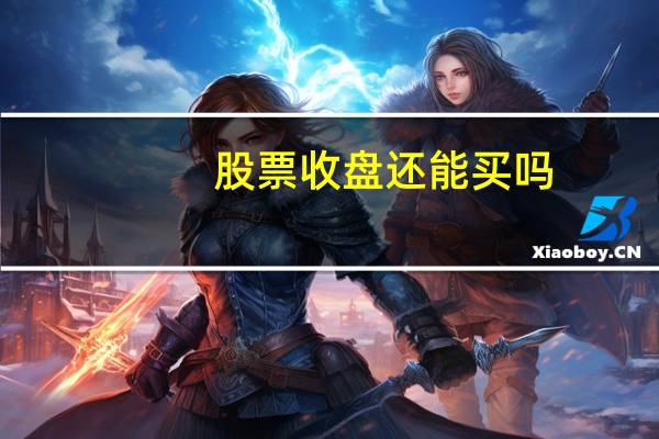 股票收盘还能买吗