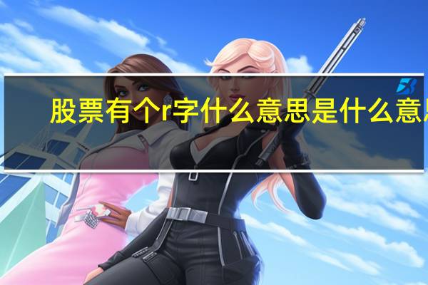 股票有个r字什么意思是什么意思