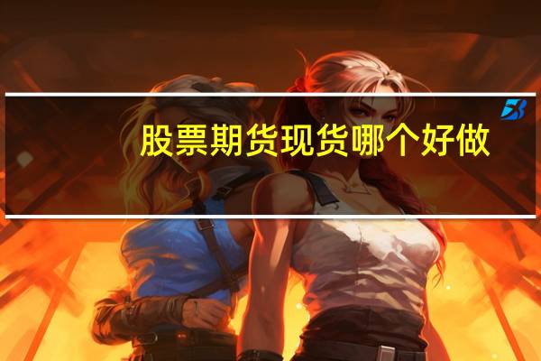 股票期货现货哪个好做