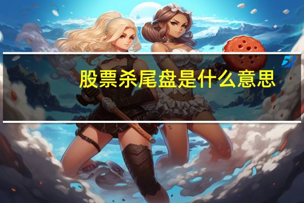 股票杀尾盘是什么意思