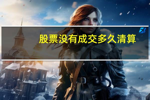 股票没有成交多久清算