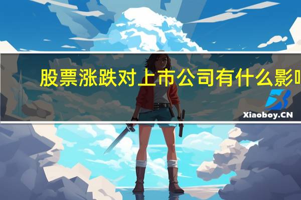 股票涨跌对上市公司有什么影响