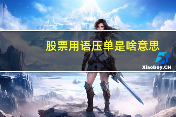 股票用语压单是啥意思