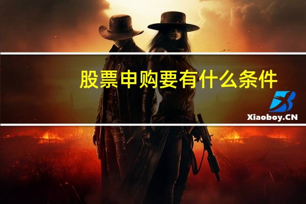 股票申购要有什么条件