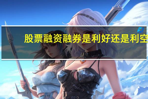 股票融资融券是利好还是利空