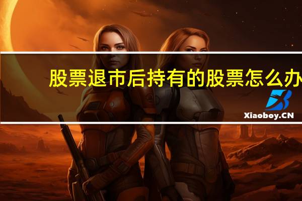 股票退市后持有的股票怎么办