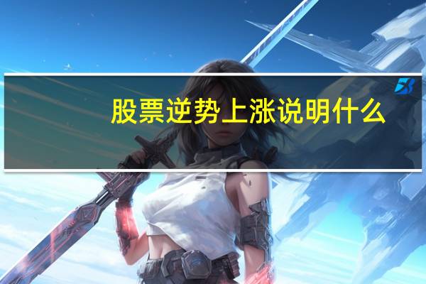 股票逆势上涨说明什么