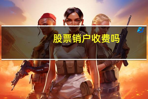 股票销户收费吗