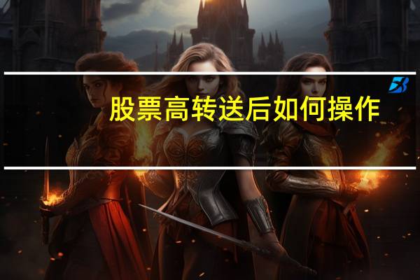股票高转送后如何操作